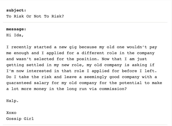 Submission reading "I recently started a new gig because my old one wouldn’t pay me enough and I applied for a different role in the company and wasn’t selected for the position. Now that I am just getting settled in my new role, my old company is asking if I’m now interested in that role I applied for before I left. Do I take the risk and leave a seemingly good company with a guaranteed salary for my old company for the potential to make a lot more money in the long run via commission? "